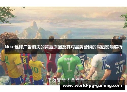 Nike足球广告消失的背后原因及其对品牌营销的深远影响解析