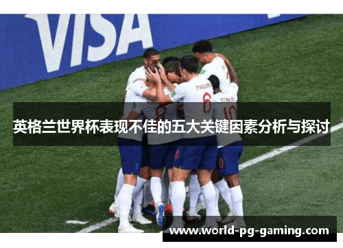 英格兰世界杯表现不佳的五大关键因素分析与探讨