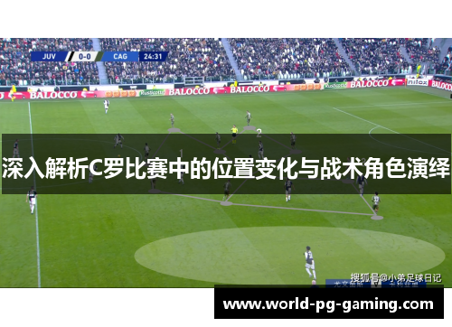 深入解析C罗比赛中的位置变化与战术角色演绎 深入解析C罗比赛中的位置变化与战术角色演绎