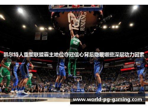 凯尔特人重塑联盟霸主地位夺冠信心背后隐藏哪些深层动力因素