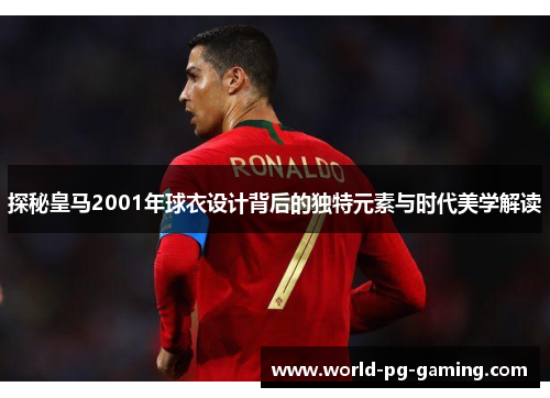 探秘皇马2001年球衣设计背后的独特元素与时代美学解读 探秘皇马2001年球衣设计背后的独特元素与时代美学解读