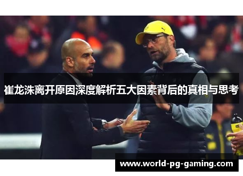 崔龙洙离开原因深度解析五大因素背后的真相与思考