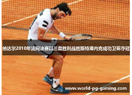 纳达尔2010年法网决赛以三盘胜利战胜斯特潘内克成功卫冕夺冠