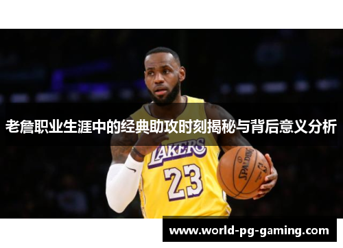 老詹职业生涯中的经典助攻时刻揭秘与背后意义分析