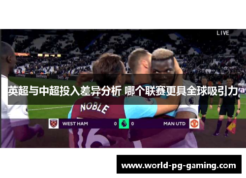 英超与中超投入差异分析 哪个联赛更具全球吸引力