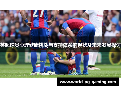 英超球员心理健康挑战与支持体系的现状及未来发展探讨