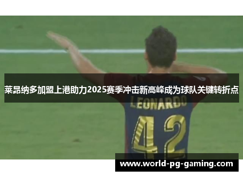 莱昂纳多加盟上港助力2025赛季冲击新高峰成为球队关键转折点 莱昂纳多加盟上港助力2025赛季冲击新高峰成为球队关键转折点