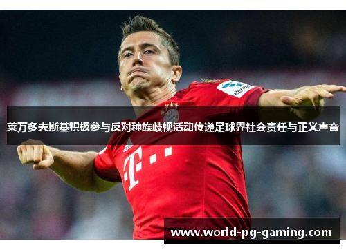 莱万多夫斯基积极参与反对种族歧视活动传递足球界社会责任与正义声音 莱万多夫斯基积极参与反对种族歧视活动传递足球界社会责任与正义声音