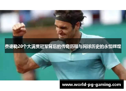费德勒20个大满贯冠军背后的传奇历程与网球历史的永恒辉煌