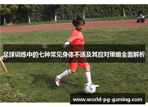 足球训练中的七种常见身体不适及其应对策略全面解析