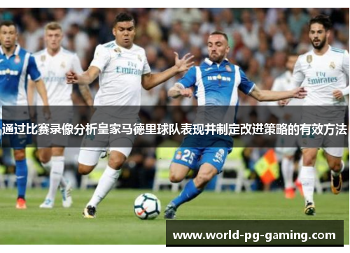 通过比赛录像分析皇家马德里球队表现并制定改进策略的有效方法