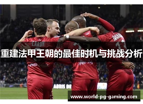 重建法甲王朝的最佳时机与挑战分析 重建法甲王朝的最佳时机与挑战分析
