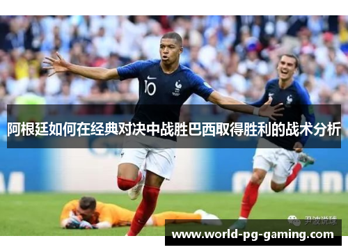 阿根廷如何在经典对决中战胜巴西取得胜利的战术分析