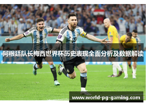 阿根廷队长梅西世界杯历史表现全面分析及数据解读