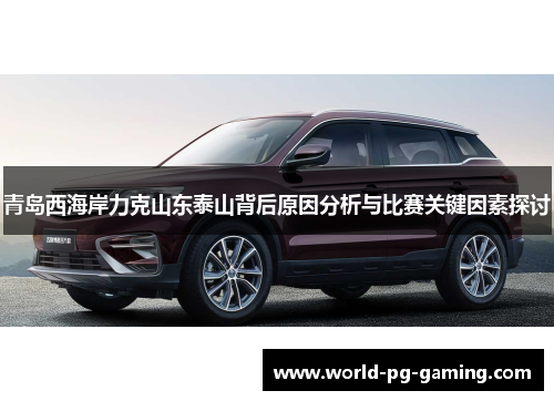 青岛西海岸力克山东泰山背后原因分析与比赛关键因素探讨 青岛西海岸力克山东泰山背后原因分析与比赛关键因素探讨