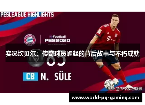 实况坎贝尔:传奇球员崛起的背后故事与不朽成就 实况坎贝尔:传奇球员崛起的背后故事与不朽成就