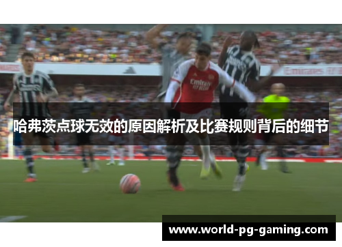 哈弗茨点球无效的原因解析及比赛规则背后的细节 哈弗茨点球无效的原因解析及比赛规则背后的细节