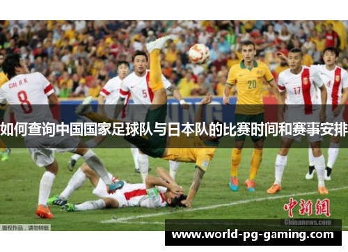 如何查询中国国家足球队与日本队的比赛时间和赛事安排