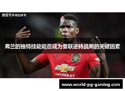 弗兰的独特技能能否成为曼联逆转战局的关键因素