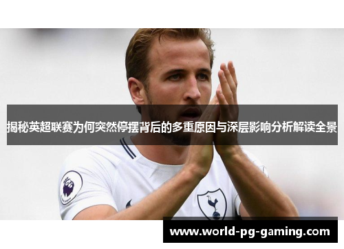 揭秘英超联赛为何突然停摆背后的多重原因与深层影响分析解读全景