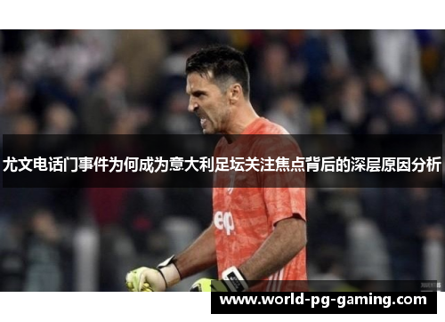 尤文电话门事件为何成为意大利足坛关注焦点背后的深层原因分析