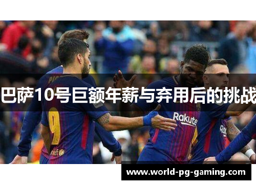 巴萨10号巨额年薪与弃用后的挑战