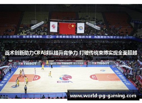 战术创新助力CBA球队提升竞争力 打破传统束缚实现全面超越
