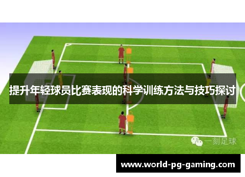 提升年轻球员比赛表现的科学训练方法与技巧探讨