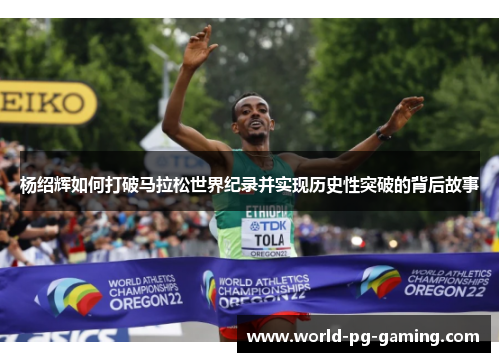杨绍辉如何打破马拉松世界纪录并实现历史性突破的背后故事