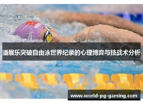 潘展乐突破自由泳世界纪录的心理博弈与技战术分析