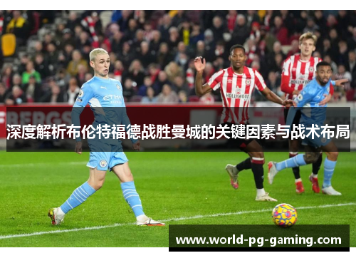 深度解析布伦特福德战胜曼城的关键因素与战术布局
