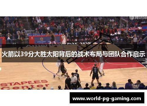 火箭以39分大胜太阳背后的战术布局与团队合作启示
