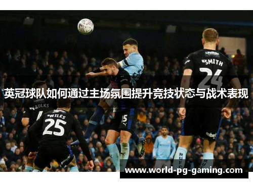 英冠球队如何通过主场氛围提升竞技状态与战术表现 英冠球队如何通过主场氛围提升竞技状态与战术表现