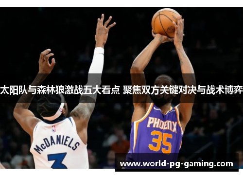 太阳队与森林狼激战五大看点 聚焦双方关键对决与战术博弈 太阳队与森林狼激战五大看点 聚焦双方关键对决与战术博弈