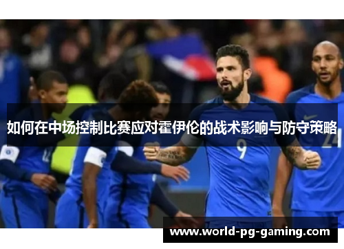 如何在中场控制比赛应对霍伊伦的战术影响与防守策略