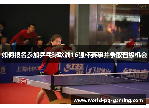 如何报名参加乒乓球欧洲16强杯赛事并争取晋级机会 如何报名参加乒乓球欧洲16强杯赛事并争取晋级机会