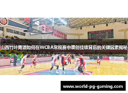 山西竹叶青酒如何在WCBA常规赛中屡创佳绩背后的关键因素揭秘