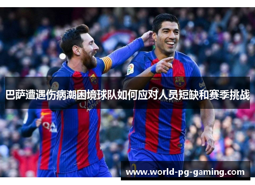 巴萨遭遇伤病潮困境球队如何应对人员短缺和赛季挑战