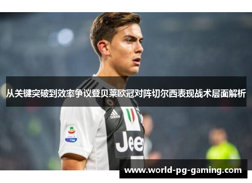 从关键突破到效率争议登贝莱欧冠对阵切尔西表现战术层面解析