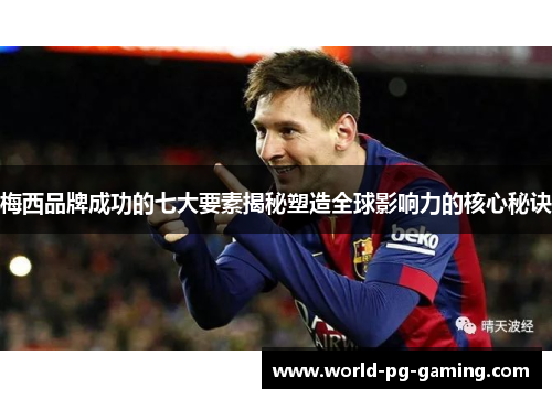 梅西品牌成功的七大要素揭秘塑造全球影响力的核心秘诀 梅西品牌成功的七大要素揭秘塑造全球影响力的核心秘诀