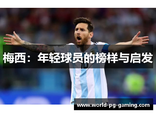 梅西:年轻球员的榜样与启发 梅西:年轻球员的榜样与启发