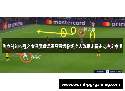 焦点时刻欧冠之夜深度解读黑马晋级临场换人改写比赛走向决定命运