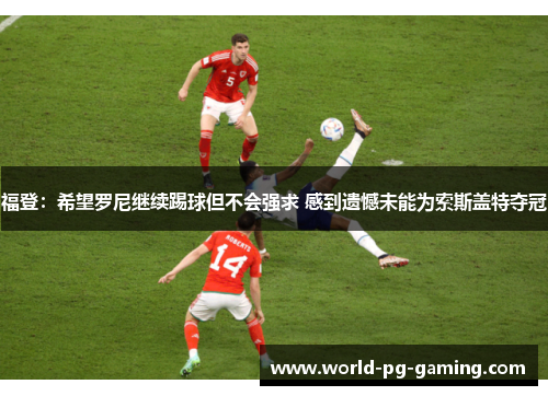 福登：希望罗尼继续踢球但不会强求 感到遗憾未能为索斯盖特夺冠