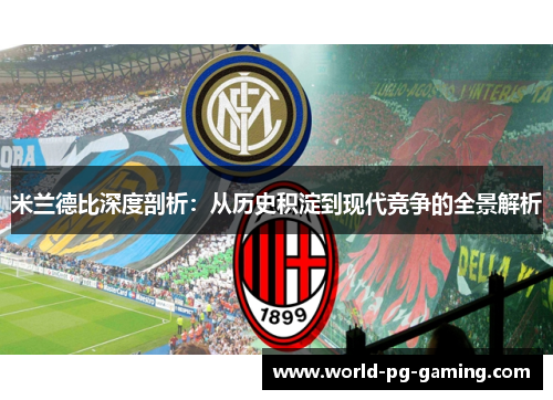米兰德比深度剖析:从历史积淀到现代竞争的全景解析 米兰德比深度剖析:从历史积淀到现代竞争的全景解析