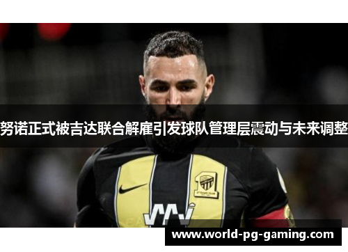 努诺正式被吉达联合解雇引发球队管理层震动与未来调整 努诺正式被吉达联合解雇引发球队管理层震动与未来调整