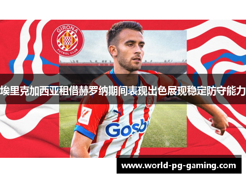埃里克加西亚租借赫罗纳期间表现出色展现稳定防守能力