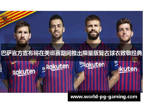 巴萨官方宣布将在美巡赛期间推出限量版复古球衣致敬经典