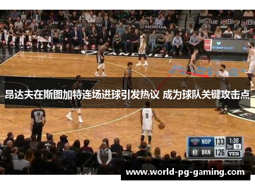 昂达夫在斯图加特连场进球引发热议 成为球队关键攻击点 昂达夫在斯图加特连场进球引发热议 成为球队关键攻击点