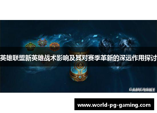 英雄联盟新英雄战术影响及其对赛季革新的深远作用探讨