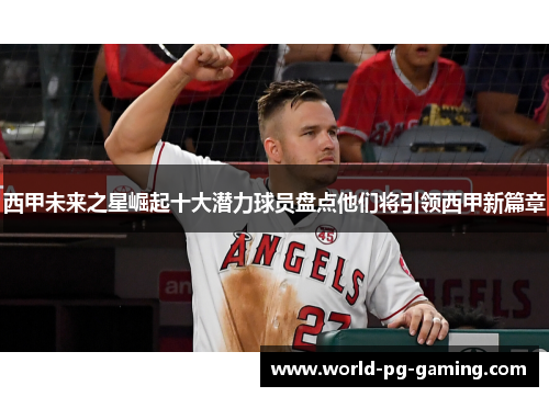 西甲未来之星崛起十大潜力球员盘点他们将引领西甲新篇章